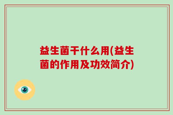 益生菌干什么用(益生菌的作用及功效简介)