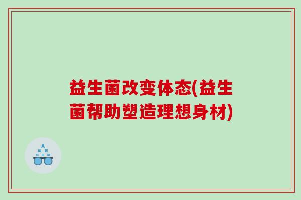 益生菌改变体态(益生菌帮助塑造理想身材)