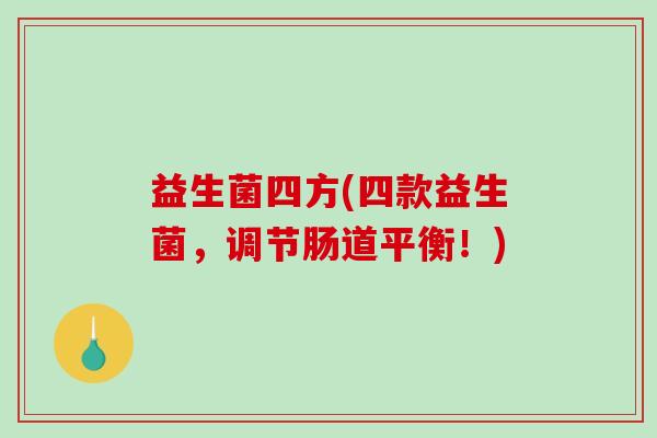 益生菌四方(四款益生菌，调节肠道平衡！)