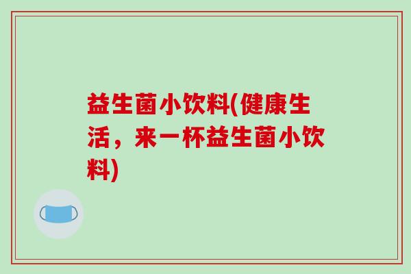 益生菌小饮料(健康生活，来一杯益生菌小饮料)