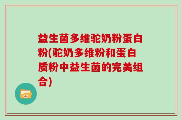 益生菌多维驼奶粉蛋白粉(驼奶多维粉和蛋白质粉中益生菌的完美组合)