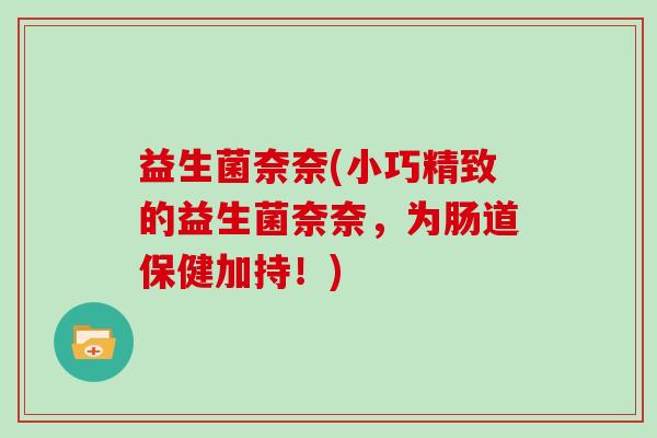 益生菌奈奈(小巧精致的益生菌奈奈，为肠道保健加持！)