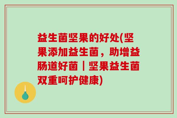 益生菌坚果的好处(坚果添加益生菌，助增益肠道好菌｜坚果益生菌双重呵护健康)