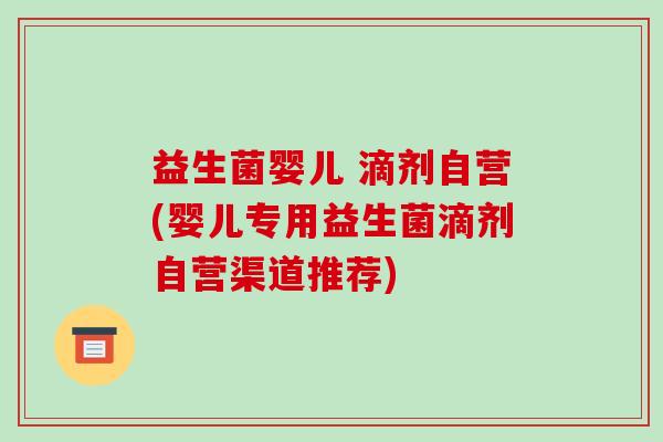 益生菌婴儿 滴剂自营(婴儿专用益生菌滴剂自营渠道推荐)