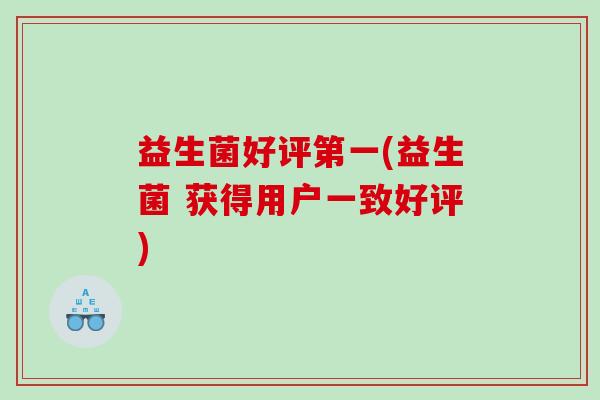 益生菌好评第一(益生菌 获得用户一致好评)