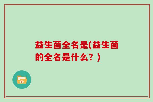 益生菌全名是(益生菌的全名是什么？)