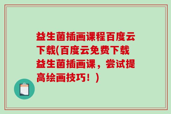 益生菌插画课程百度云下载(百度云免费下载益生菌插画课，尝试提高绘画技巧！)