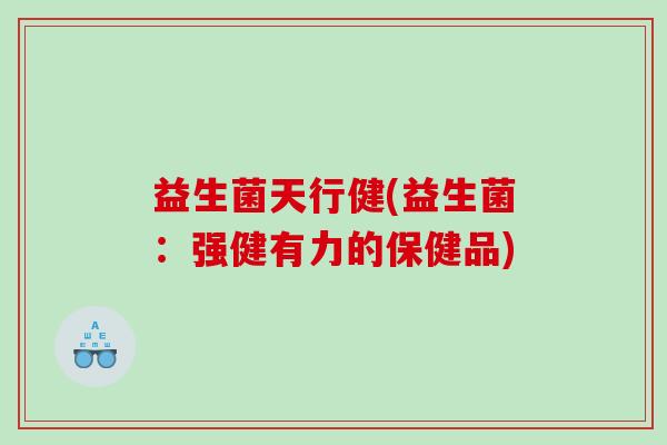 益生菌天行健(益生菌：强健有力的保健品)