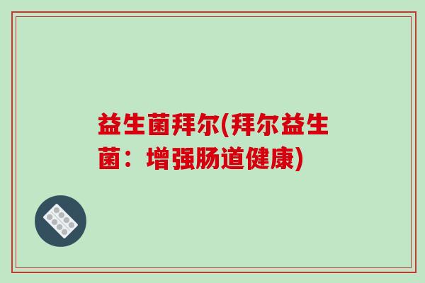 益生菌拜尔(拜尔益生菌：增强肠道健康)