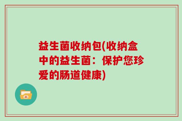 益生菌收纳包(收纳盒中的益生菌：保护您珍爱的肠道健康)