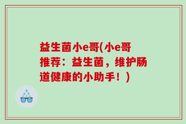 益生菌小e哥(小e哥推荐：益生菌，维护肠道健康的小助手！)