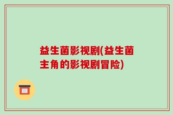 益生菌影视剧(益生菌主角的影视剧冒险)