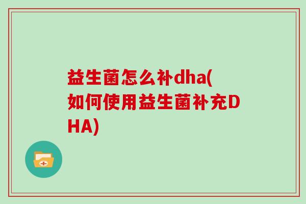 益生菌怎么补dha(如何使用益生菌补充DHA)