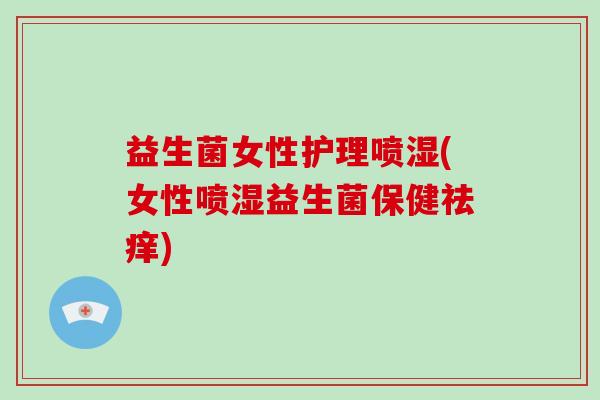 益生菌女性护理喷湿(女性喷湿益生菌保健祛痒)