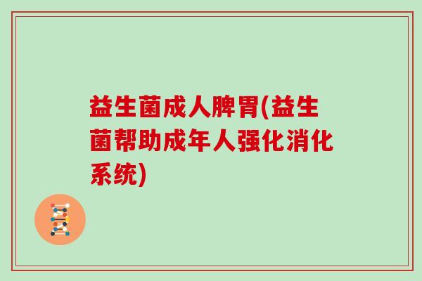 益生菌成人脾胃(益生菌帮助成年人强化消化系统)
