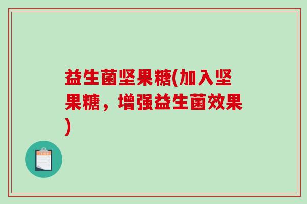 益生菌坚果糖(加入坚果糖，增强益生菌效果)