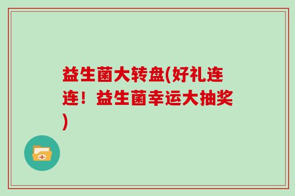 益生菌大转盘(好礼连连！益生菌幸运大抽奖)