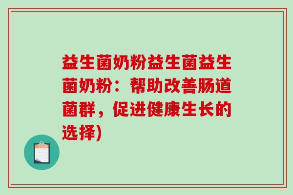 益生菌奶粉益生菌益生菌奶粉：帮助改善肠道菌群，促进健康生长的选择)