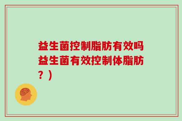 益生菌控制脂肪有效吗益生菌有效控制体脂肪？)