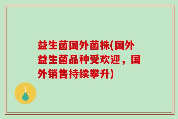 益生菌国外菌株(国外益生菌品种受欢迎，国外销售持续攀升)