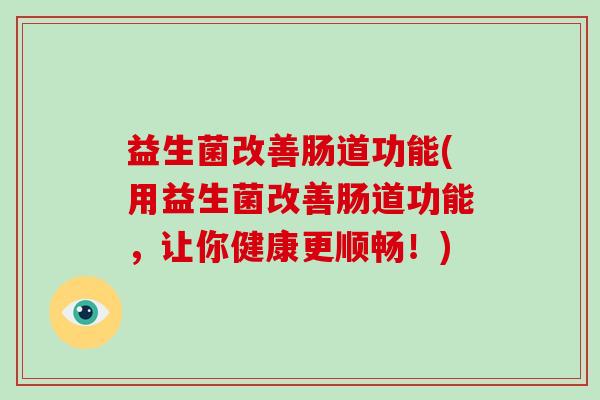 益生菌改善肠道功能(用益生菌改善肠道功能，让你健康更顺畅！)