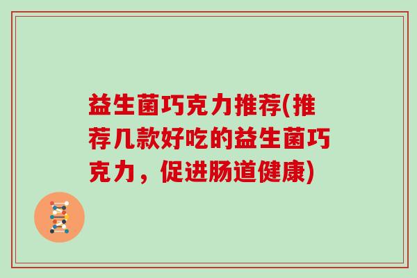 益生菌巧克力推荐(推荐几款好吃的益生菌巧克力，促进肠道健康)