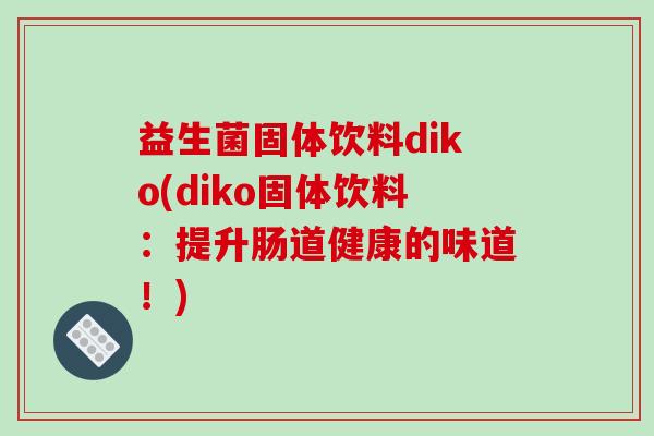 益生菌固体饮料diko(diko固体饮料：提升肠道健康的味道！)