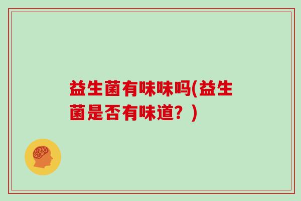 益生菌有味味吗(益生菌是否有味道？)