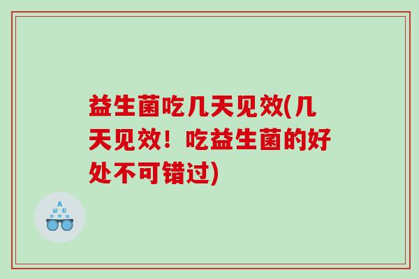 益生菌吃几天见效(几天见效!吃益生菌的好处不可错过) 益生菌吃几天见效(几天见效!吃益生菌的好处不可错过)