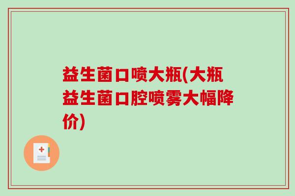 益生菌口喷大瓶(大瓶益生菌口腔喷雾大幅降价)