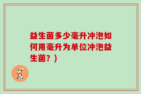 益生菌多少毫升冲泡如何用毫升为单位冲泡益生菌？)