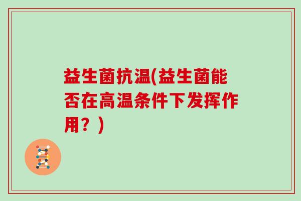 益生菌抗温(益生菌能否在高温条件下发挥作用？)