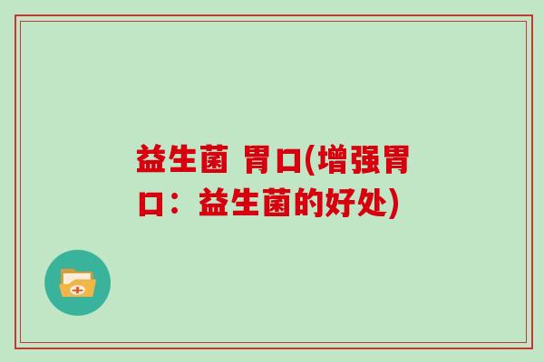 益生菌 胃口(增强胃口:益生菌的好处) 益生菌 胃口(增强胃口:益生菌的好处)