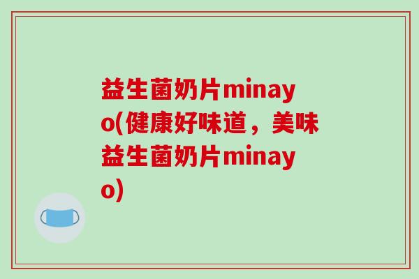 益生菌奶片minayo(健康好味道，美味益生菌奶片minayo)