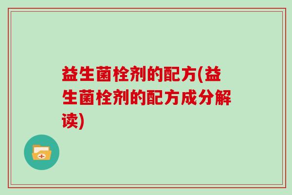 益生菌栓剂的配方(益生菌栓剂的配方成分解读)