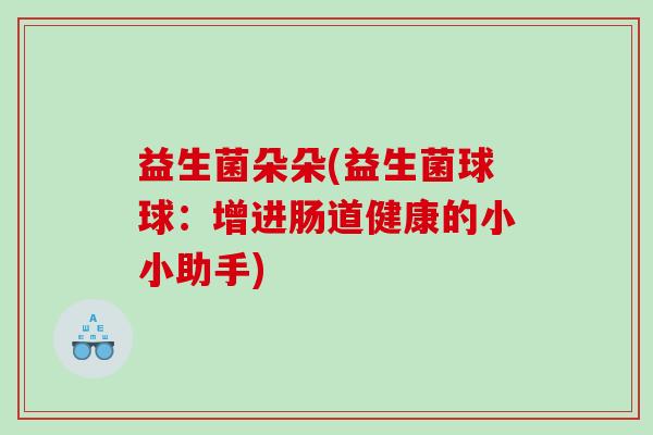益生菌朵朵(益生菌球球：增进肠道健康的小小助手)