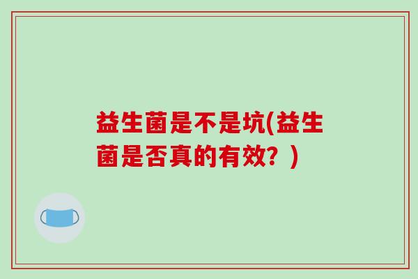 益生菌是不是坑(益生菌是否真的有效？)