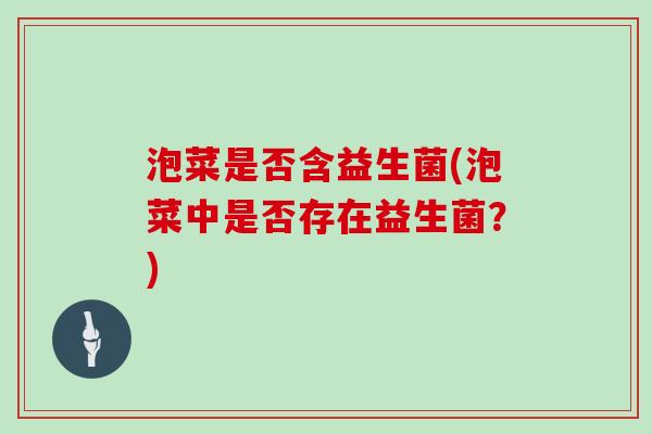 泡菜是否含益生菌(泡菜中是否存在益生菌？)