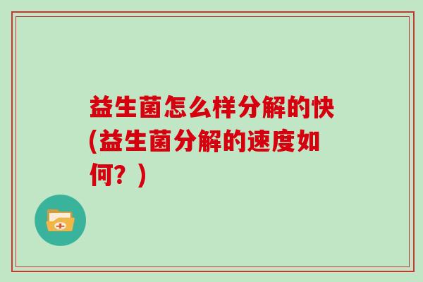 益生菌怎么样分解的快(益生菌分解的速度如何？)