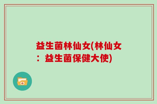 益生菌林仙女(林仙女：益生菌保健大使)