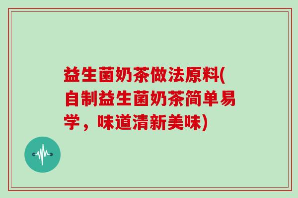 益生菌奶茶做法原料(自制益生菌奶茶简单易学，味道清新美味)