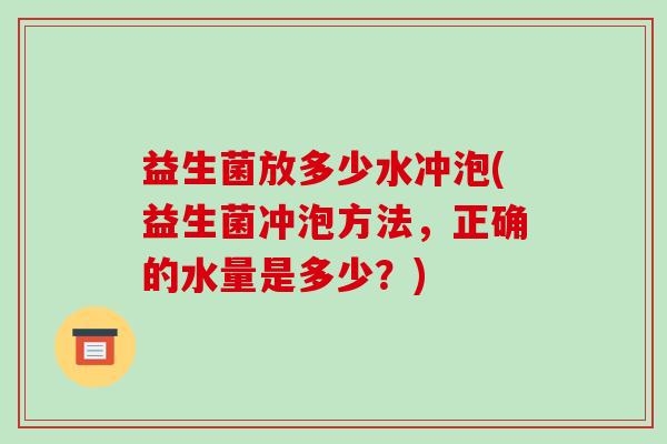 益生菌放多少水冲泡(益生菌冲泡方法，正确的水量是多少？)