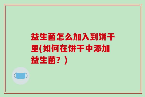 益生菌怎么加入到饼干里(如何在饼干中添加益生菌？)
