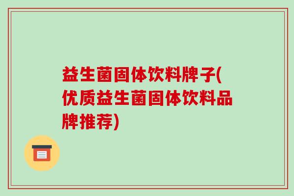 益生菌固体饮料牌子(优质益生菌固体饮料品牌推荐)