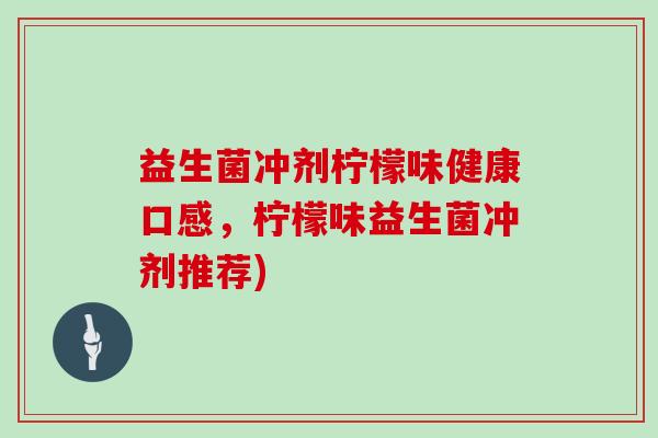 益生菌冲剂柠檬味健康口感，柠檬味益生菌冲剂推荐)