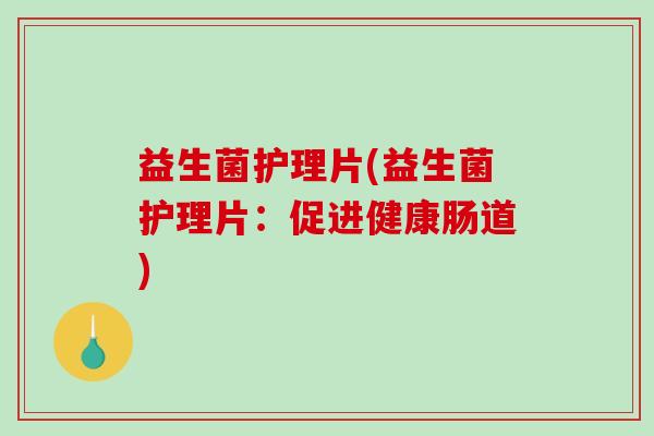益生菌护理片(益生菌护理片：促进健康肠道)