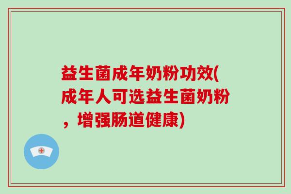 益生菌成年奶粉功效(成年人可选益生菌奶粉，增强肠道健康)