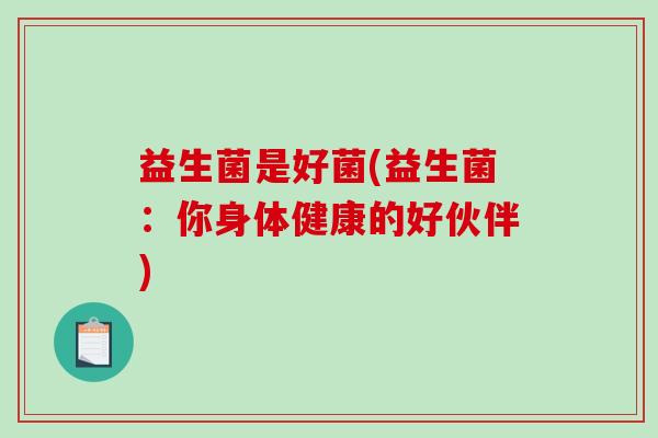 益生菌是好菌(益生菌：你身体健康的好伙伴)
