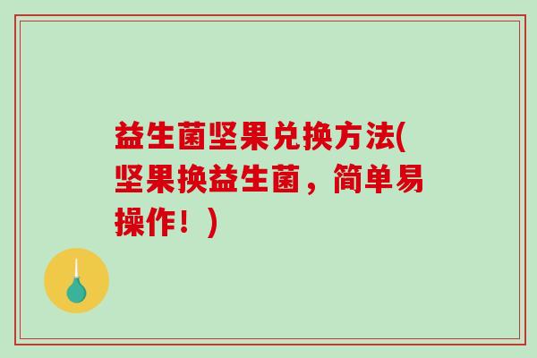 益生菌坚果兑换方法(坚果换益生菌，简单易操作！)