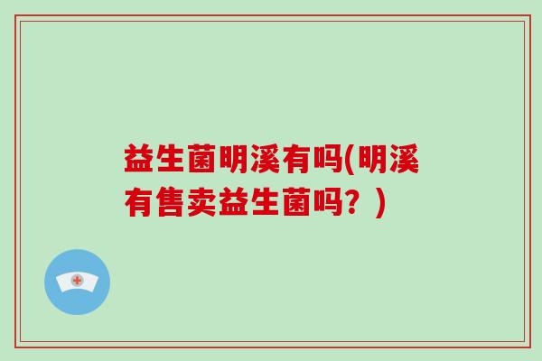 益生菌明溪有吗(明溪有售卖益生菌吗？)